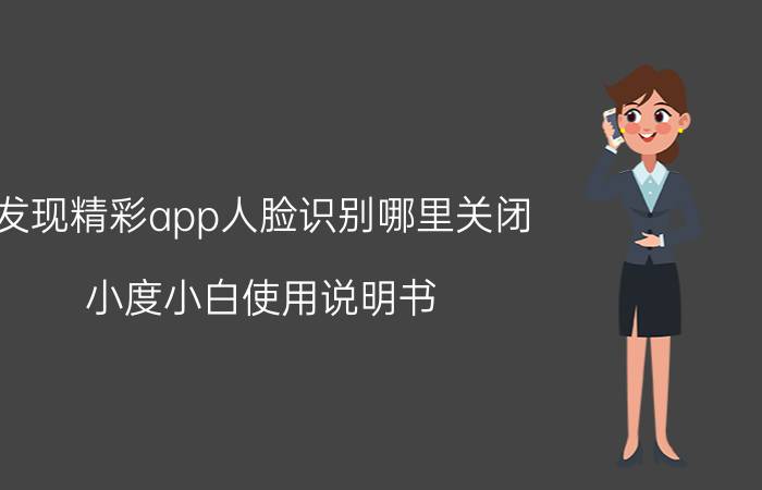 发现精彩app人脸识别哪里关闭 小度小白使用说明书？